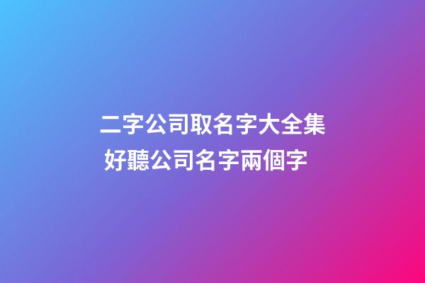 二字公司取名字大全集 好聽公司名字兩個字-第1張-公司起名-玄機派